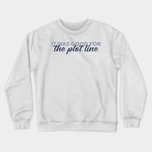 it was good for the plot line Crewneck Sweatshirt